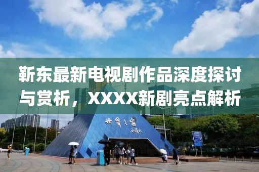 靳東最新電視劇作品深度探討與賞析，XXXX新劇亮點(diǎn)解析