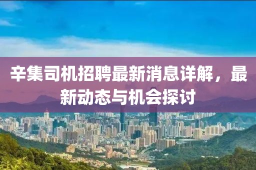 辛集司機招聘最新消息詳解，最新動態(tài)與機會探討