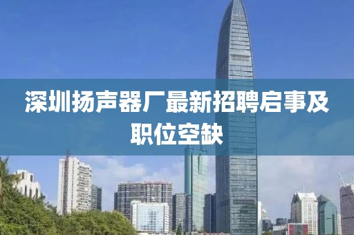 深圳揚(yáng)聲器廠最新招聘啟事及職位空缺