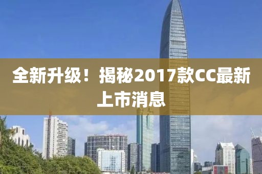全新升級！揭秘2017款CC最新上市消息
