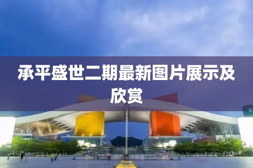 承平盛世二期最新圖片展示及欣賞