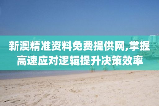 新澳精準(zhǔn)資料免費(fèi)提供網(wǎng),掌握高速應(yīng)對(duì)邏輯提升決策效率