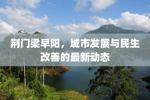 荊門梁早陽，城市發(fā)展與民生改善的最新動(dòng)態(tài)