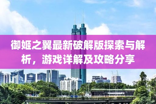 御姬之翼最新破解版探索與解析，游戲詳解及攻略分享