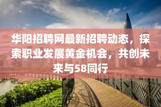 華陽招聘網最新招聘動態(tài)，探索職業(yè)發(fā)展黃金機會，共創(chuàng)未來與58同行