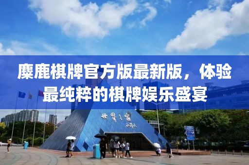 麋鹿棋牌官方版最新版，體驗最純粹的棋牌娛樂盛宴