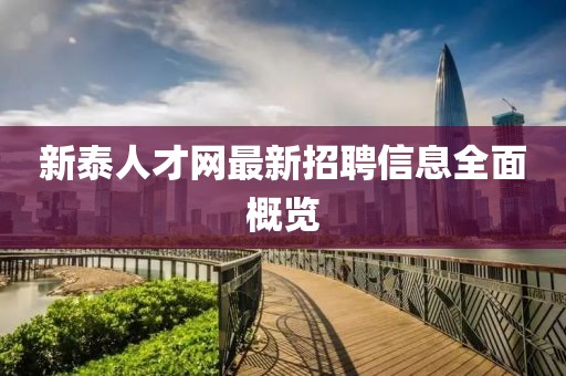 新泰人才網(wǎng)最新招聘信息全面概覽