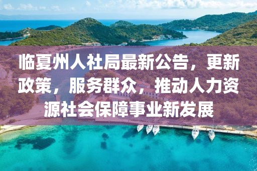 臨夏州人社局最新公告，更新政策，服務(wù)群眾，推動人力資源社會保障事業(yè)新發(fā)展