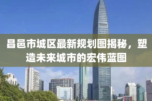 昌邑市城區(qū)最新規(guī)劃圖揭秘，塑造未來城市的宏偉藍(lán)圖