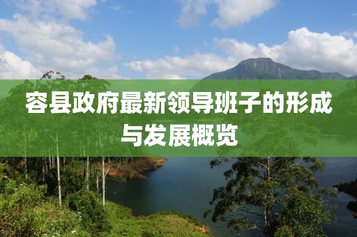 容縣政府最新領(lǐng)導班子的形成與發(fā)展概覽