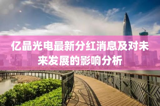 億晶光電最新分紅消息及對未來發(fā)展的影響分析