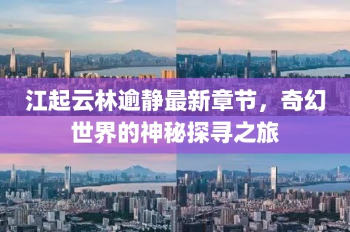江起云林逾靜最新章節(jié)，奇幻世界的神秘探尋之旅