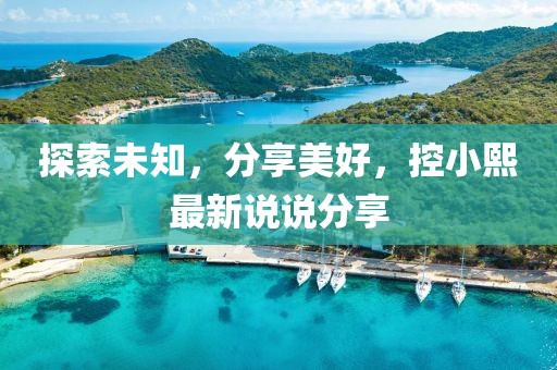 探索未知，分享美好，控小熙最新說(shuō)說(shuō)分享