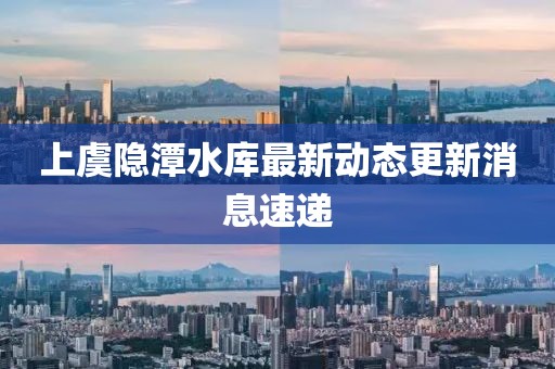 上虞隱潭水庫最新動態(tài)更新消息速遞