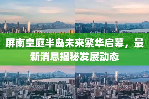 屏南皇庭半島未來繁華啟幕，最新消息揭秘發(fā)展動態(tài)
