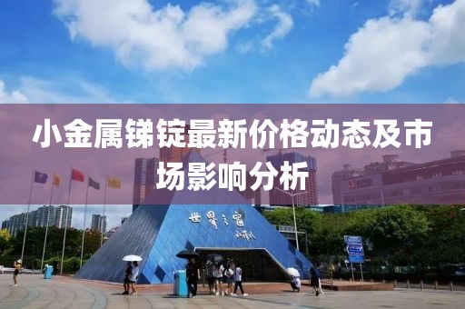 小金屬銻錠最新價格動態(tài)及市場影響分析
