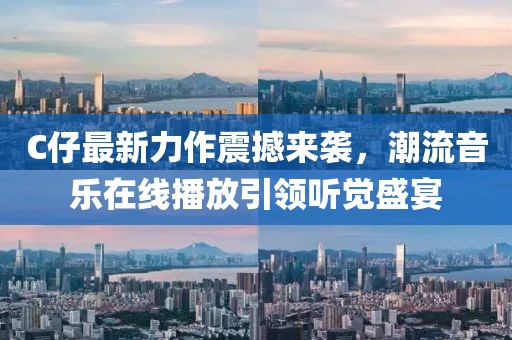 C仔最新力作震撼來(lái)襲，潮流音樂(lè)在線播放引領(lǐng)聽(tīng)覺(jué)盛宴