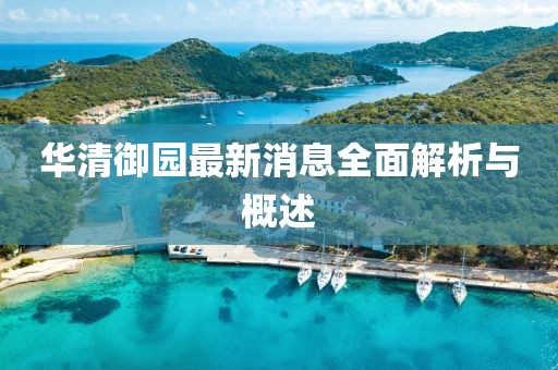 華清御園最新消息全面解析與概述