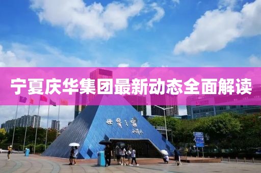寧夏慶華集團(tuán)最新動(dòng)態(tài)全面解讀
