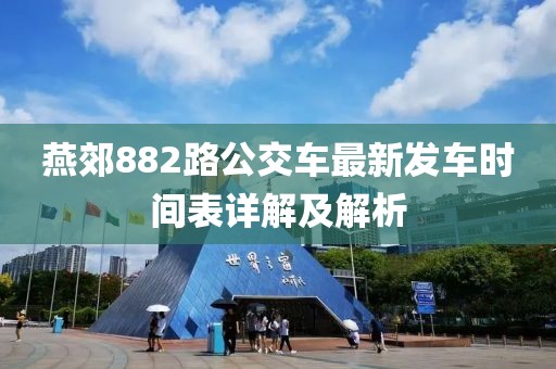 燕郊882路公交車(chē)最新發(fā)車(chē)時(shí)間表詳解及解析