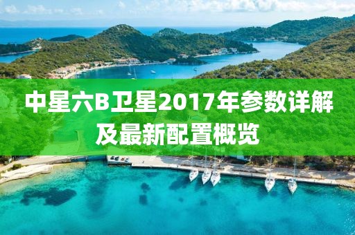 中星六B衛(wèi)星2017年參數(shù)詳解及最新配置概覽