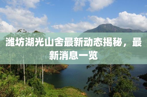 濰坊湖光山舍最新動(dòng)態(tài)揭秘，最新消息一覽