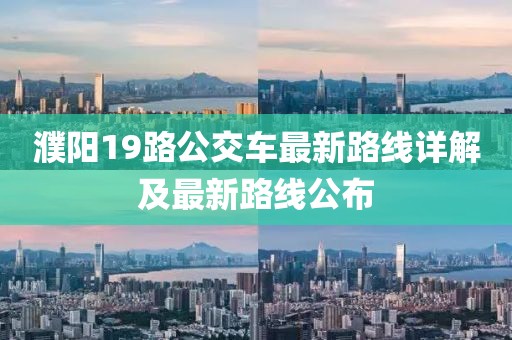 濮陽19路公交車最新路線詳解及最新路線公布