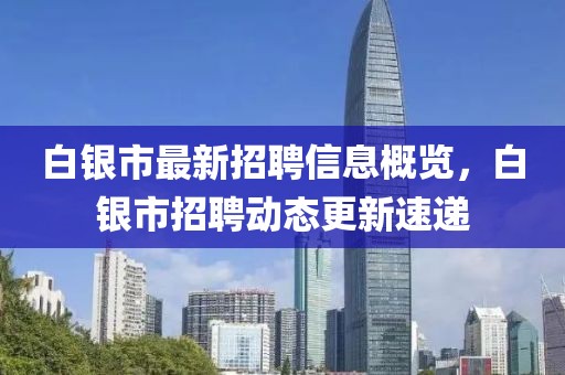 白銀市最新招聘信息概覽，白銀市招聘動(dòng)態(tài)更新速遞