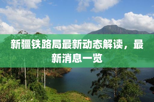 新疆鐵路局最新動(dòng)態(tài)解讀，最新消息一覽