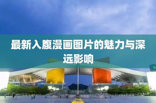 最新入腹漫畫圖片的魅力與深遠(yuǎn)影響