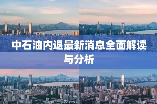 中石油內(nèi)退最新消息全面解讀與分析