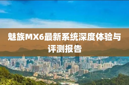 魅族MX6最新系統(tǒng)深度體驗(yàn)與評(píng)測(cè)報(bào)告