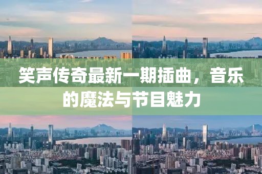 笑聲傳奇最新一期插曲，音樂的魔法與節(jié)目魅力