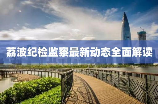 荔波紀(jì)檢監(jiān)察最新動態(tài)全面解讀