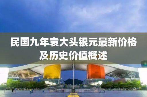 民國九年袁大頭銀元最新價格及歷史價值概述