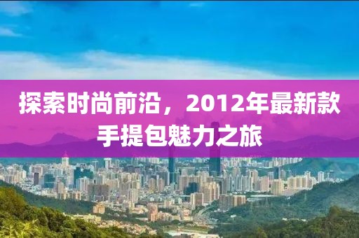探索時(shí)尚前沿，2012年最新款手提包魅力之旅