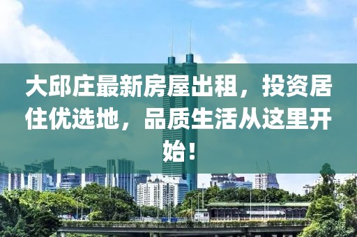 大邱莊最新房屋出租，投資居住優(yōu)選地，品質(zhì)生活從這里開始！