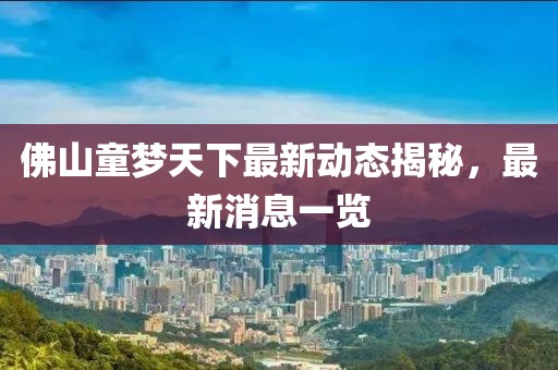 佛山童夢天下最新動態(tài)揭秘，最新消息一覽