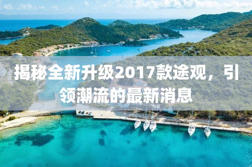 揭秘全新升級2017款途觀，引領(lǐng)潮流的最新消息