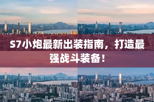 S7小炮最新出裝指南，打造最強(qiáng)戰(zhàn)斗裝備！