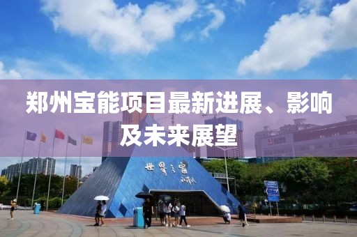 鄭州寶能項(xiàng)目最新進(jìn)展、影響及未來展望