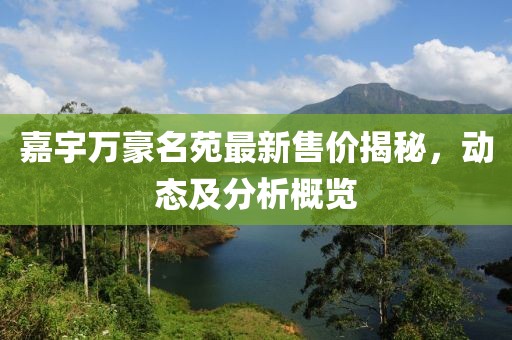 嘉宇萬豪名苑最新售價揭秘，動態(tài)及分析概覽