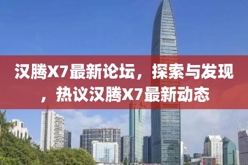 漢騰X7最新論壇，探索與發(fā)現(xiàn)，熱議漢騰X7最新動(dòng)態(tài)