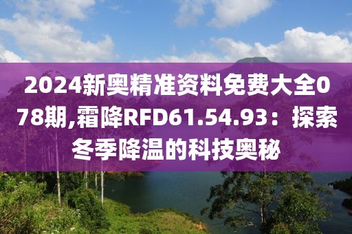 2024新奧精準(zhǔn)資料免費(fèi)大全078期,霜降RFD61.54.93：探索冬季降溫的科技奧秘