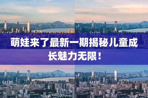 萌娃來了最新一期揭秘兒童成長魅力無限！