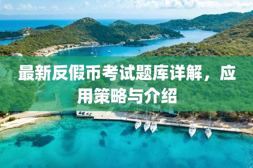 最新反假幣考試題庫詳解，應(yīng)用策略與介紹