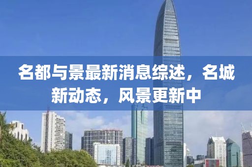 名都與景最新消息綜述，名城新動(dòng)態(tài)，風(fēng)景更新中
