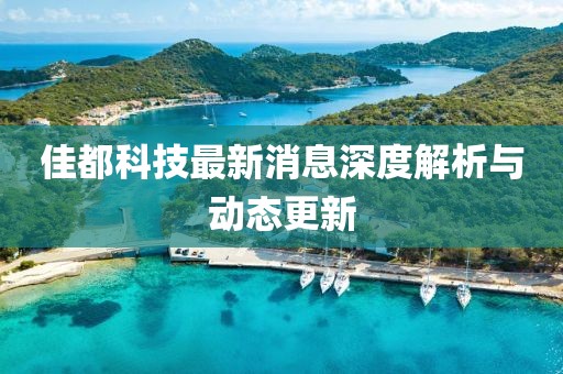 佳都科技最新消息深度解析與動(dòng)態(tài)更新