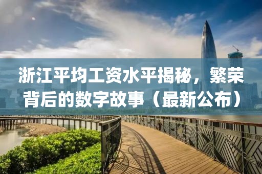 浙江平均工資水平揭秘，繁榮背后的數(shù)字故事（最新公布）
