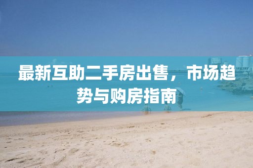 最新互助二手房出售，市場趨勢與購房指南